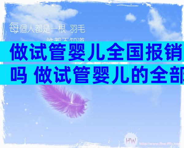 做试管婴儿全国报销吗 做试管婴儿的全部费用能报销吗